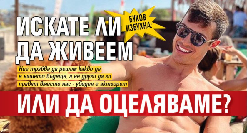 Буков избухна: Искате ли да живеем или да оцеляваме?