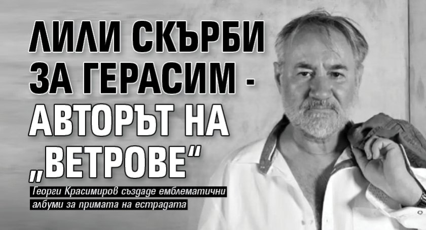 Лили скърби за Герасим - авторът на &bdquo;Ветрове&ldquo;