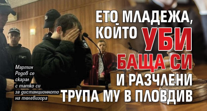Ето младежа, който уби баща си и разчлени трупа му в Пловдив
