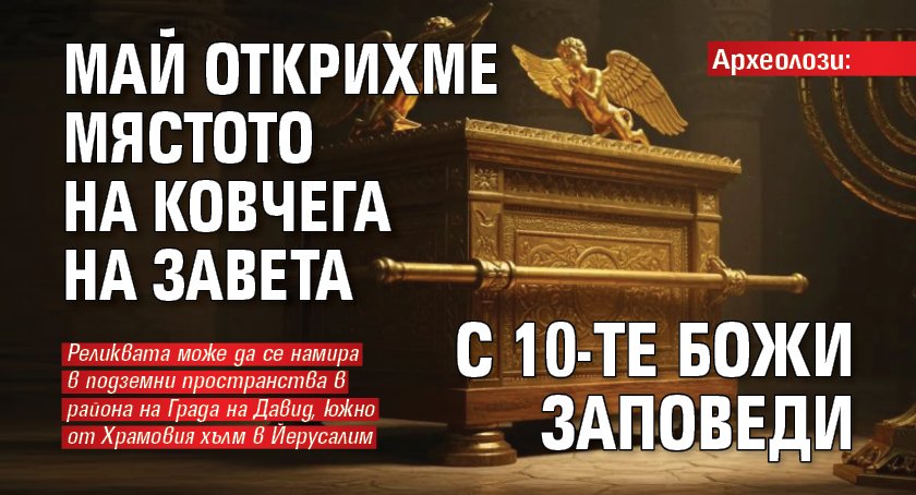 Археолози: Май открихме мястото на Ковчега на завета с 10-те Божи заповеди