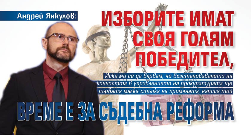 Андрей Янкулов: Изборите имат своя голям победител, време е за съдебна реформа