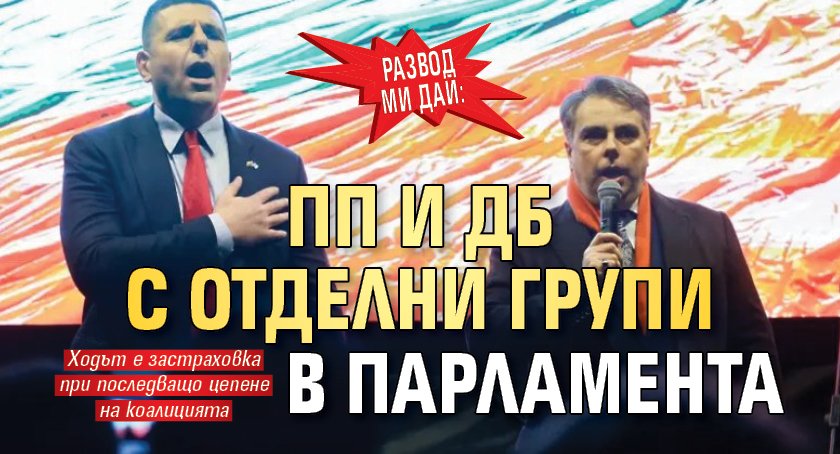 РАЗВОД МИ ДАЙ: ПП и ДБ с отделни групи в парламента