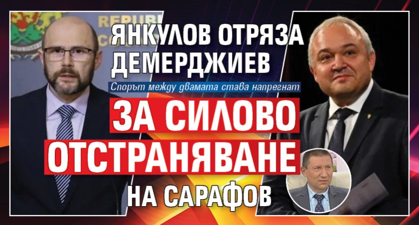 Янкулов отряза Демерджиев за силово отстраняване на Сарафов
