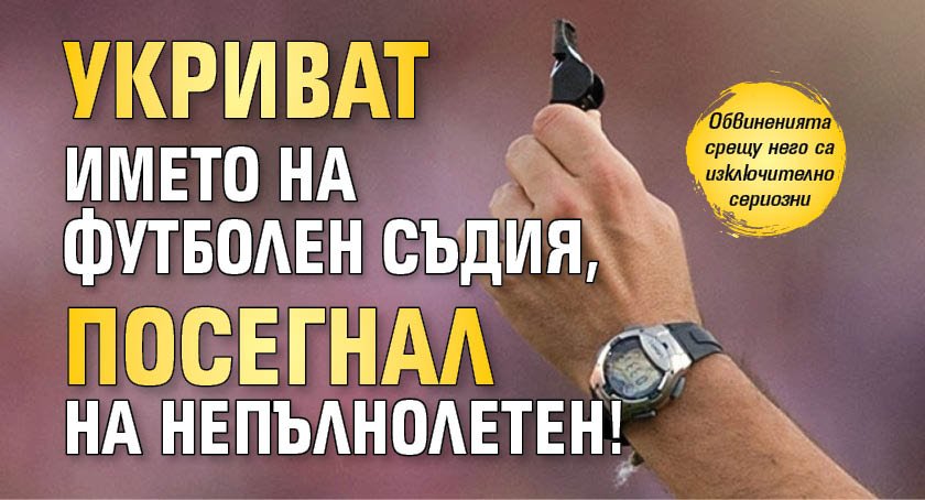 Укриват името на футболен съдия, посегнал на непълнолетен!
