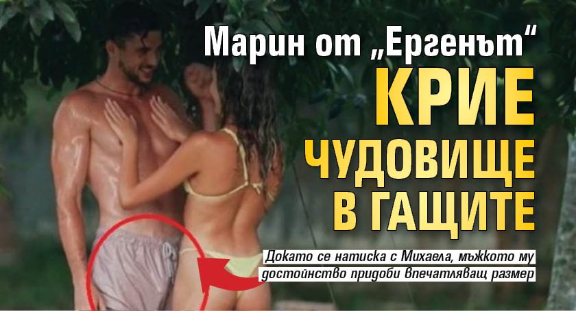 Марин от &bdquo;Ергенът&ldquo; крие чудовище в гащите