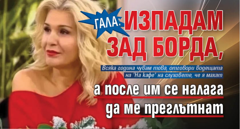 Гала: Изпадам зад борда, а после им се налага да ме преглътнат