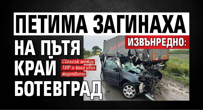 ИЗВЪНРЕДНО: Петима загинаха на пътя край Ботевград 
