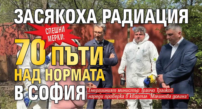 СПЕШНИ МЕРКИ: Засякоха радиация 70 пъти над нормата в София