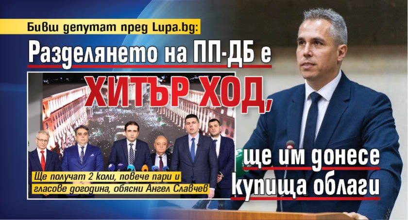 Бивш депутат пред Lupa.bg: Разделянето на ПП-ДБ е хитър ход, ще им донесе купища облаги