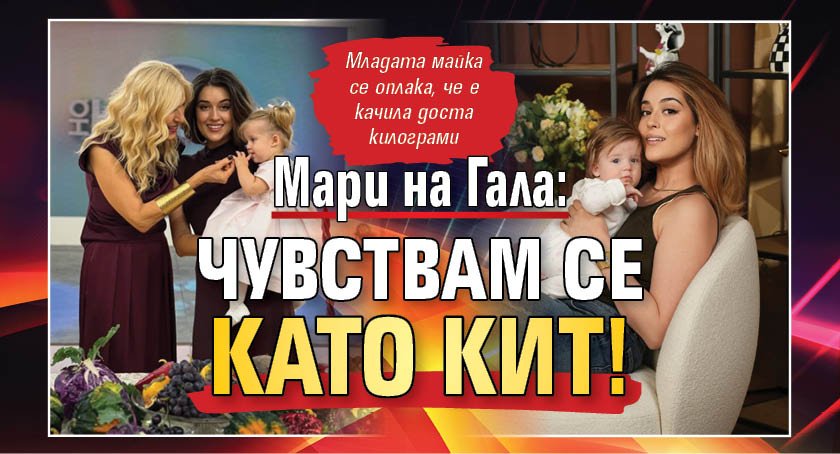 Мари на Гала: Чувствам се като кит!