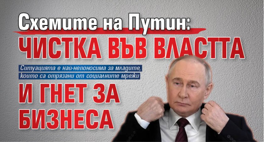 Схемите на Путин: Чистка във властта и гнет за бизнеса