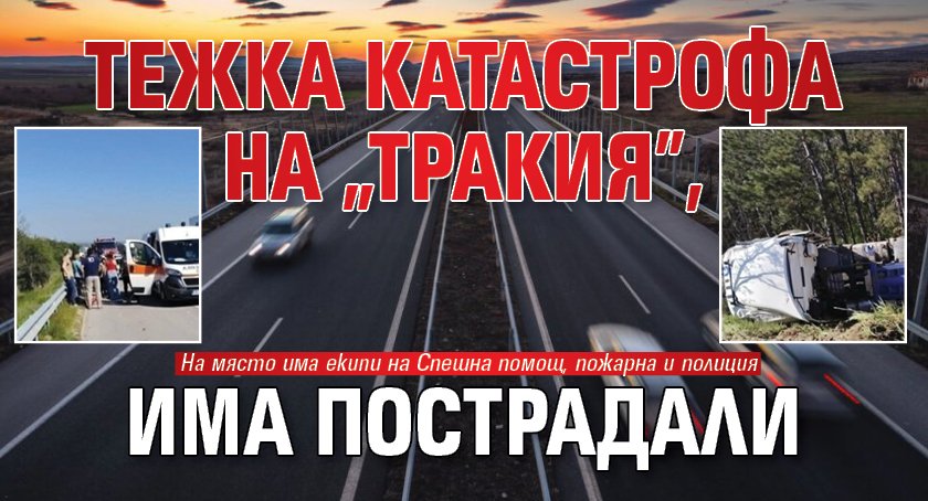 Тежка катастрофа на &bdquo;Тракия&rdquo;, има пострадали