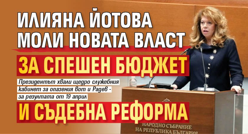 Илияна Йотова моли новата власт за спешен бюджет и съдебна реформа