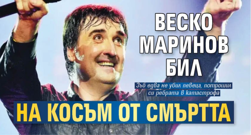 Веско Маринов бил на косъм от смъртта