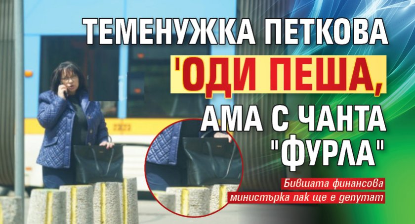 Теменужка Петкова 'оди пеша, ама с чанта "Фурла"