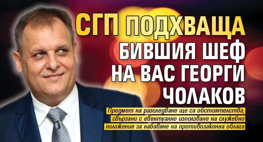 СГП подхваща бившия шеф на ВАС Георги Чолаков