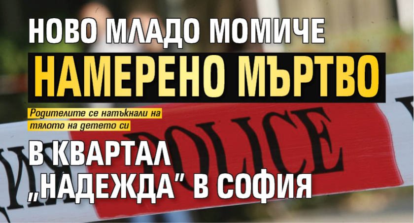 Ново младо момиче намерено мъртво в квартал "Надежда" в София