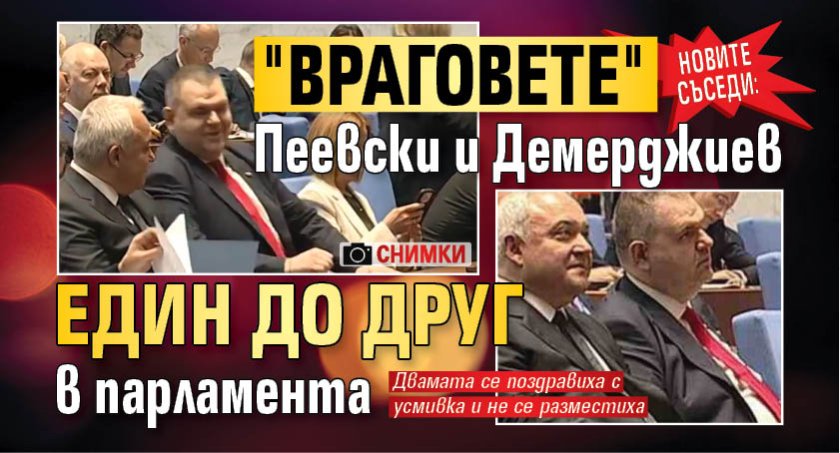НОВИТЕ СЪСЕДИ: "Враговете" Пеевски и Демерджиев един до друг в парламента (СНИМКИ)