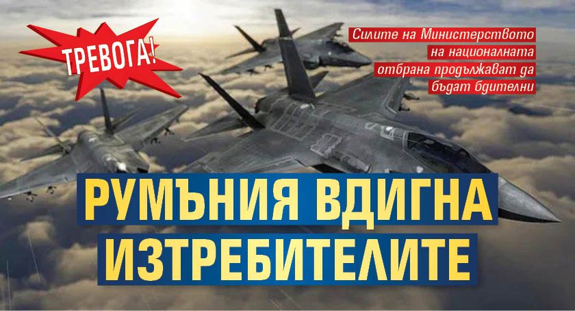 Тревога! Румъния вдигна изтребителите