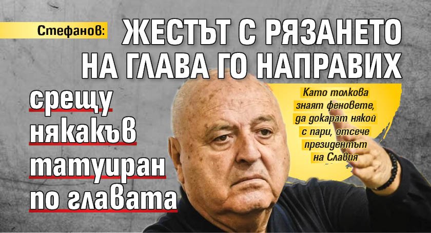 Стефанов: Жестът с рязането на глава го направих срещу някакъв татуиран по главата