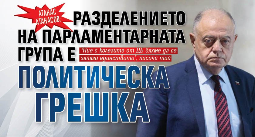 Атанас Атанасов: Разделението на парламентарната група е политическа грешка