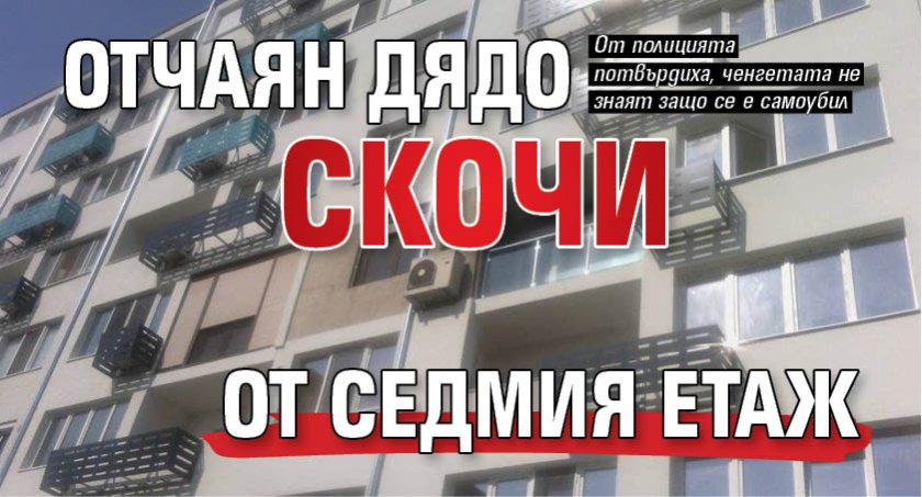 Отчаян дядо скочи от седмия етаж