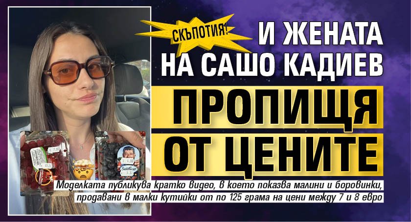 Скъпотия! И жената на Сашо Кадиев пропищя от цените