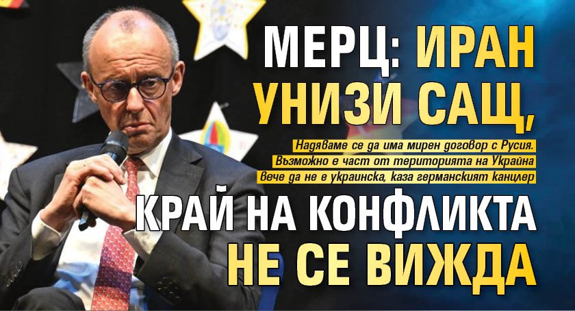 Мерц: Иран унизи САЩ, край на конфликта не се вижда