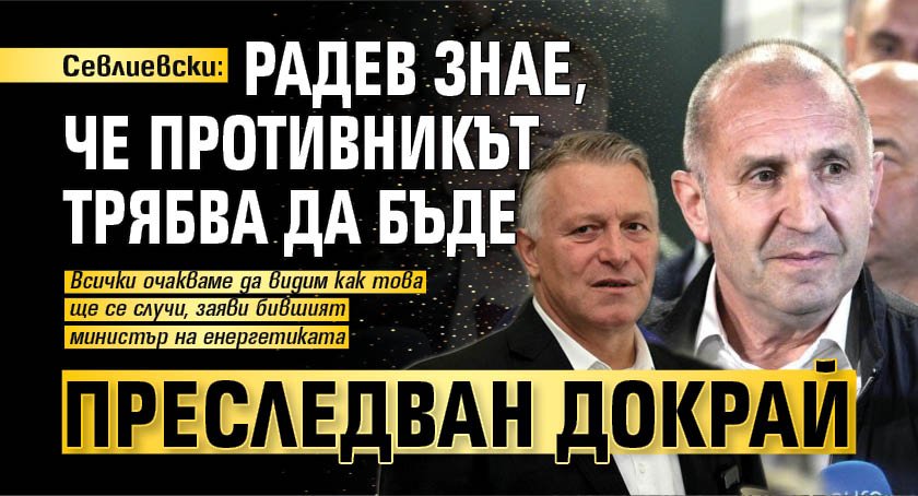 Севлиевски: Радев знае, че противникът трябва да бъде преследван докрай