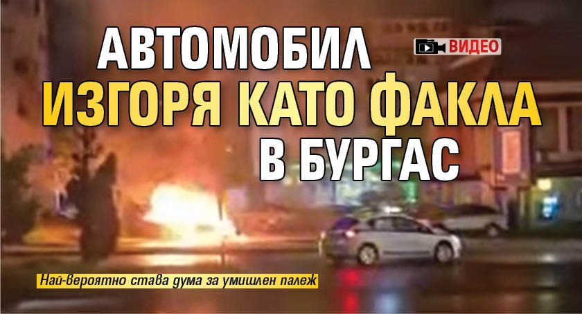 Автомобил изгоря като факла в Бургас (ВИДЕО)