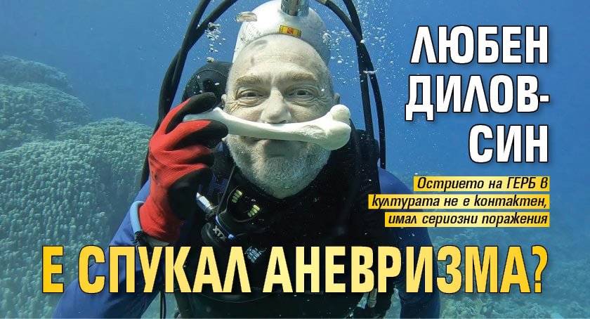Любен Дилов-син е спукал аневризма?