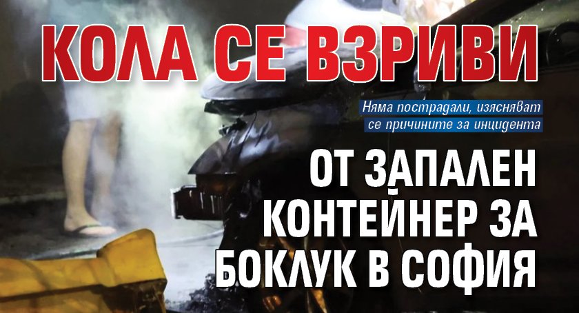 Кола се взриви от запален контейнер за боклук в София