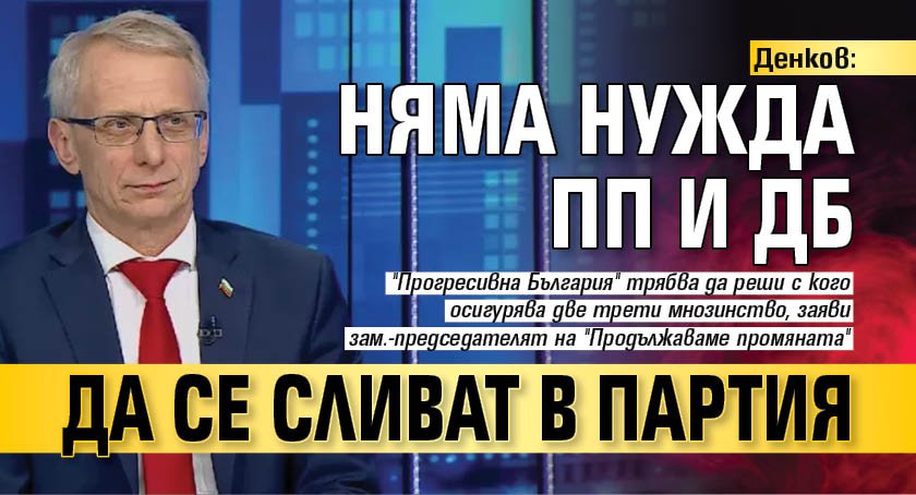 Денков: Няма нужда ПП и ДБ да се сливат в партия