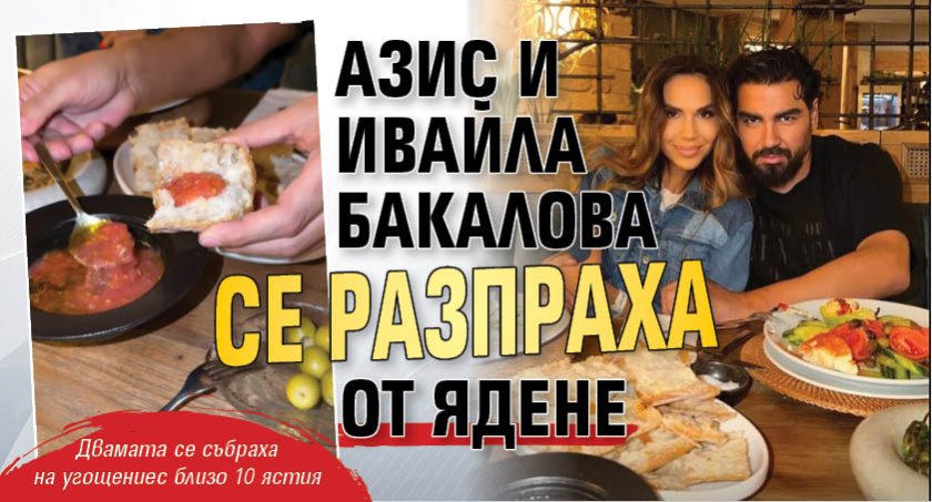 Азис и Ивайла Бакалова се разпраха от ядене