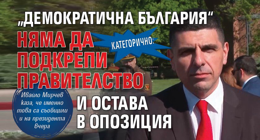 Категорично: &bdquo;Демократична България&ldquo; няма да подкрепи правителство и остава в опозиция