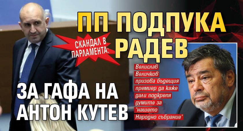 Скандал в парламента: ПП подпука Радев за гафа на Антон Кутев