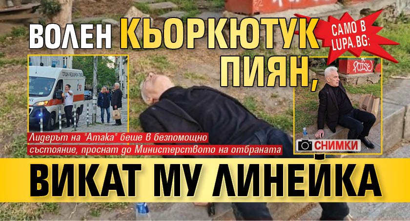 Само в Lupa.bg: Волен кьоркютук пиян, викат му линейка (СНИМКИ)