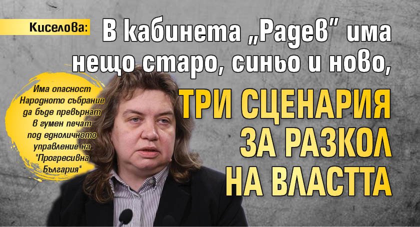 Киселова: В кабинета "Радев" има нещо старо, синьо и ново, три сценария за разкол на властта