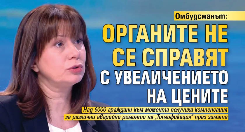 Омбудсманът: Органите не се справят с увеличението на цените