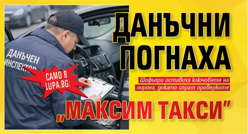 Само в Lupa.bg: Данъчни погнаха "Максим такси" 