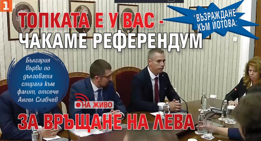 "Възраждане" към Йотова: Топката е у вас - чакаме референдум за връщане на лева (НА ЖИВО)
