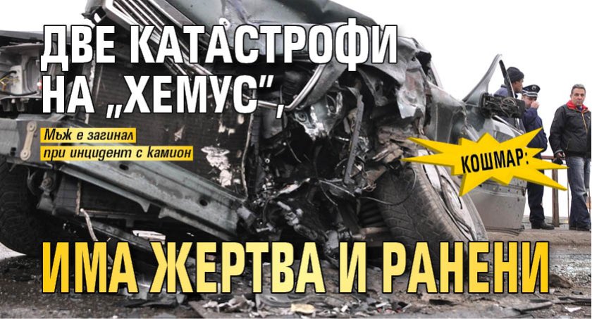 Кошмар: Две катастрофи на "Хемус", има жертва и ранени 