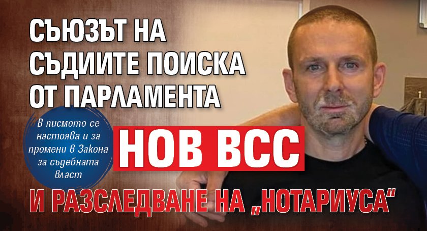 Съюзът на съдиите поиска от парламента нов ВСС и разследване на &bdquo;Нотариуса&ldquo;