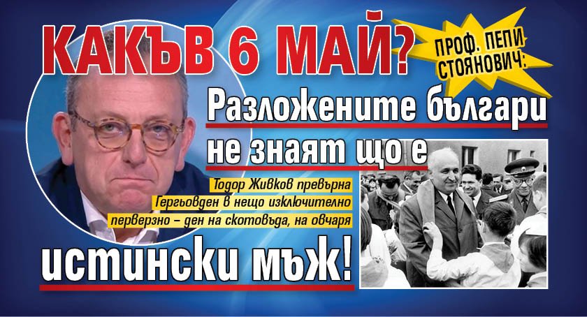 Проф. Пепи Стоянович: Какъв 6 май? Разложените българи не знаят що е истински мъж!