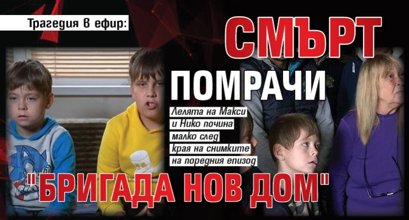 Трагедия в ефир: Смърт помрачи "Бригада Нов дом"
