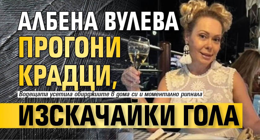 Албена Вулева прогони крадци, изскачайки гола