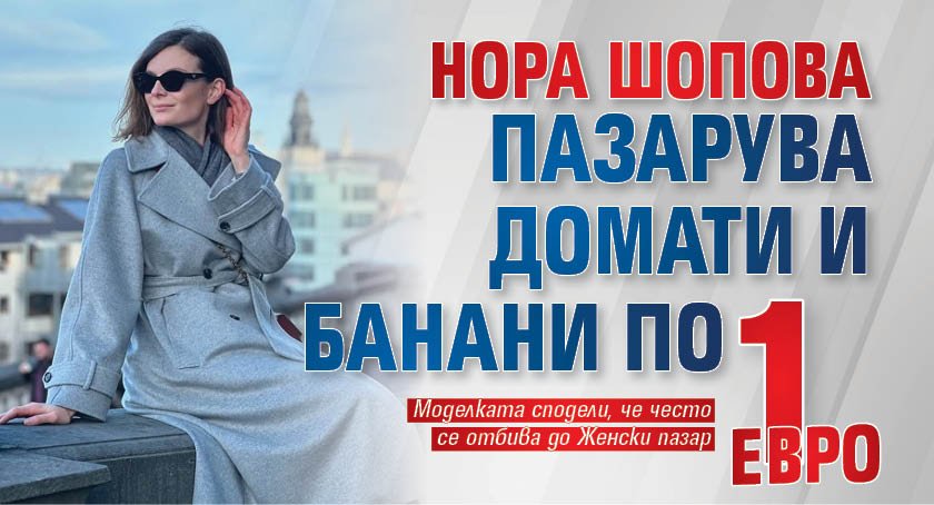 Нора Шопова пазарува домати и банани по 1 евро