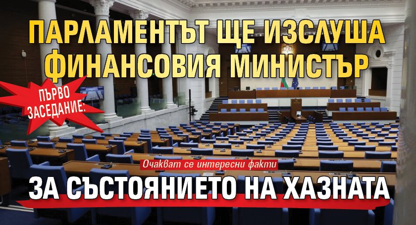Първо заседание: Парламентът ще изслуша финансовия министър за състоянието на хазната