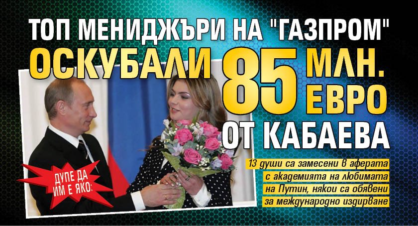 ДУПЕ ДА ИМ Е ЯКО: Топ мениджъри на "Газпром" оскубали 85 млн. евро от Кабаева