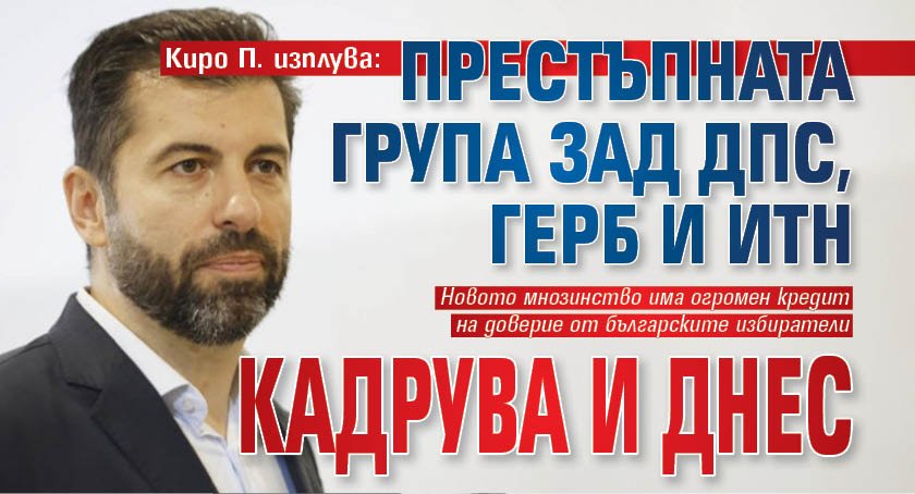 Кирo П. изплува: Престъпната група зад ДПС, ГЕРБ и ИТН кадрува и днес